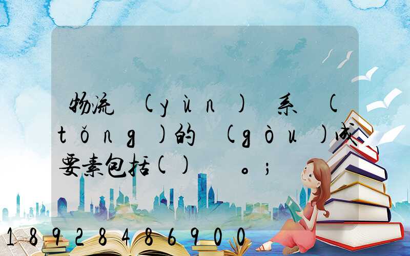 物流運(yùn)輸系統(tǒng)的構(gòu)成要素包括()。